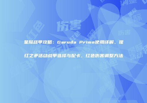 星际战甲攻略：Garuda Prime使用详解、猩红之矛活动战甲选择与配卡、红色伤害调整方法
