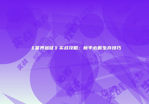 《星界远征》实战攻略：新手必看生存技巧