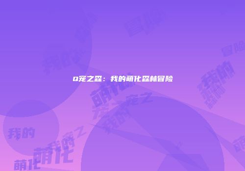Q宠之森：我的萌化森林冒险