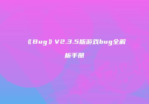 《Bug》V2.3.5版游戏bug全解析手册