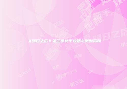 《明日之后》第三季新手攻略与更新揭秘