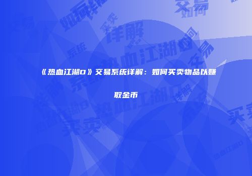 《热血江湖D》交易系统详解：如何买卖物品以赚取金币