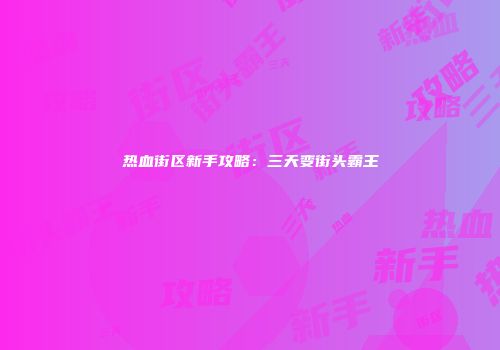 热血街区新手攻略：三天变街头霸王