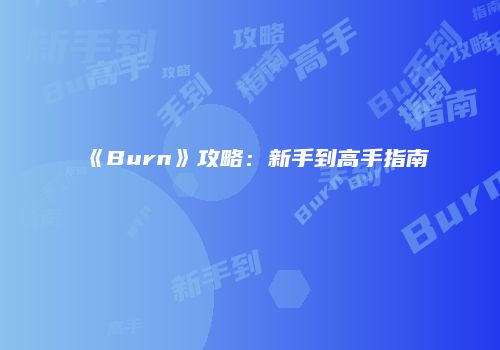 《Burn》攻略：新手到高手指南