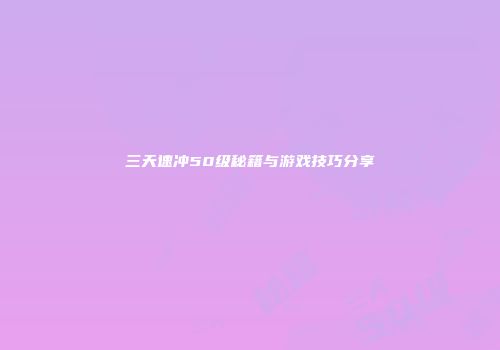 三天速冲50级秘籍与游戏技巧分享