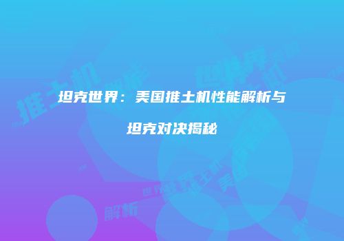 坦克世界：美国推土机性能解析与坦克对决揭秘