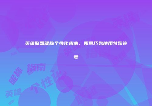 英雄联盟昵称个性化指南：如何巧妙使用特殊符号
