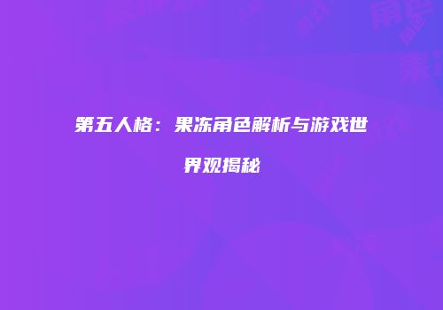 第五人格：果冻角色解析与游戏世界观揭秘
