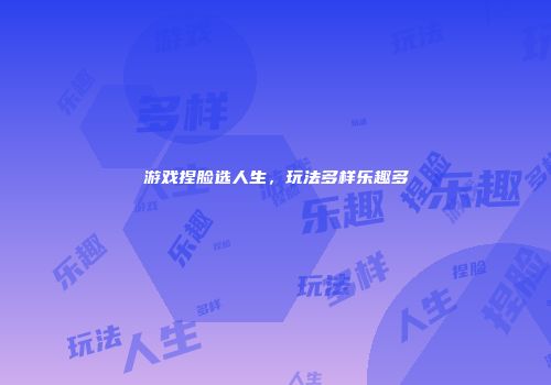 游戏捏脸选人生，玩法多样乐趣多