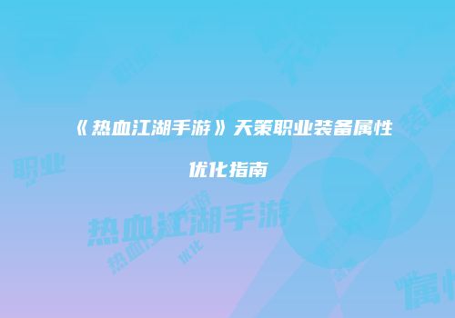《热血江湖手游》天策职业装备属性优化指南