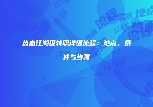 热血江湖级转职详细流程：地点、条件与步骤