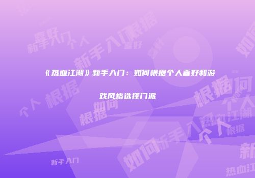 《热血江湖》新手入门：如何根据个人喜好和游戏风格选择门派