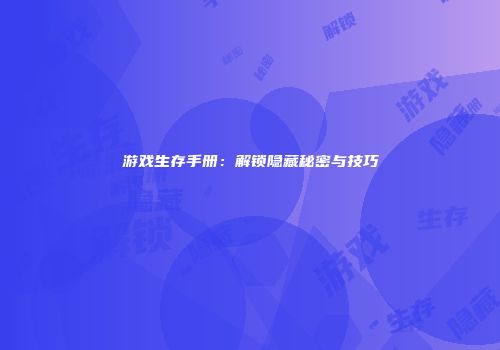 游戏生存手册：解锁隐藏秘密与技巧