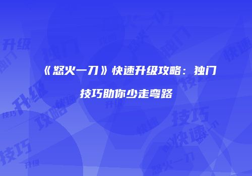 《怒火一刀》快速升级攻略：独门技巧助你少走弯路