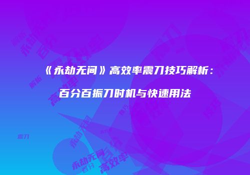 《永劫无间》高效率震刀技巧解析：百分百振刀时机与快速用法