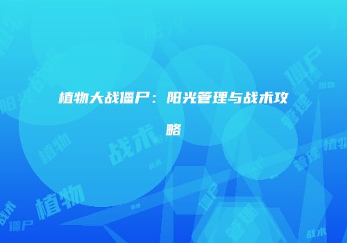 植物大战僵尸：阳光管理与战术攻略