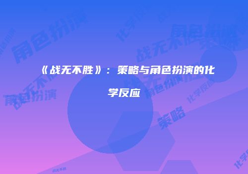 《战无不胜》：策略与角色扮演的化学反应