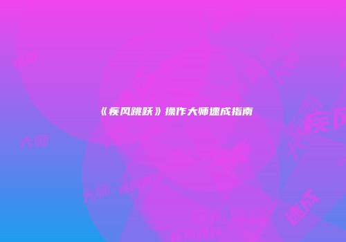 《疾风跳跃》操作大师速成指南