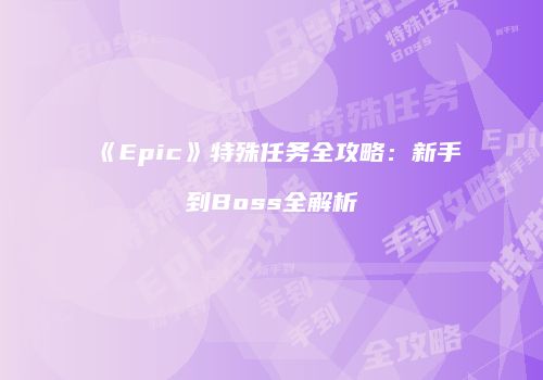 《Epic》特殊任务全攻略：新手到Boss全解析