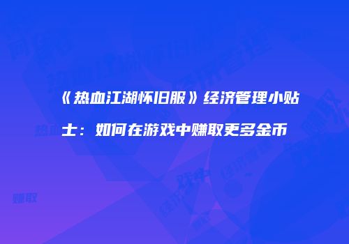 《热血江湖怀旧服》经济管理小贴士：如何在游戏中赚取更多金币