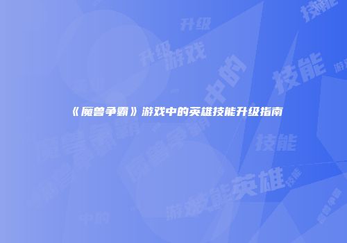 《魔兽争霸》游戏中的英雄技能升级指南