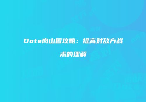 Dota肉山图攻略：提高对敌方战术的理解
