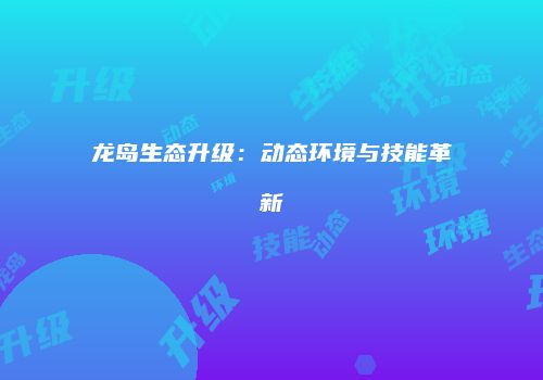 龙岛生态升级：动态环境与技能革新