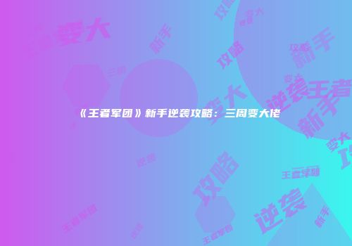 《王者军团》新手逆袭攻略：三周变大佬