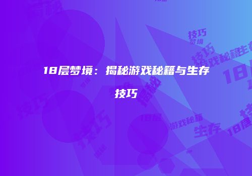 18层梦境：揭秘游戏秘籍与生存技巧