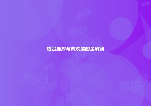 炮台选择与游戏策略全解析