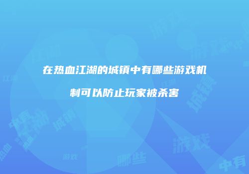在热血江湖的城镇中有哪些游戏机制可以防止玩家被杀害