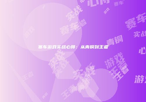 赛车游戏实战心得：从青铜到王者