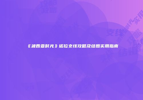 《波西亚时光》诺拉支线攻略及结婚实用指南