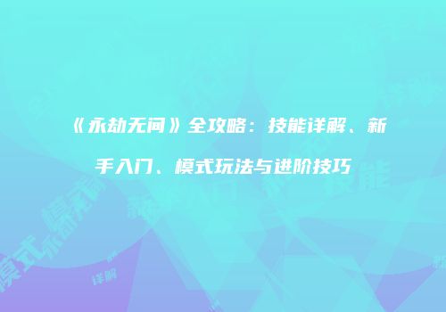 《永劫无间》全攻略：技能详解、新手入门、模式玩法与进阶技巧