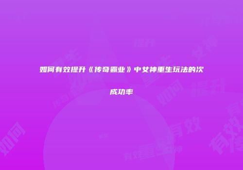 如何有效提升《传奇霸业》中女神重生玩法的次成功率