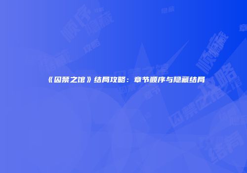 《囚禁之馆》结局攻略：章节顺序与隐藏结局