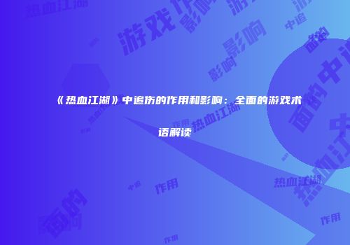 《热血江湖》中追伤的作用和影响：全面的游戏术语解读