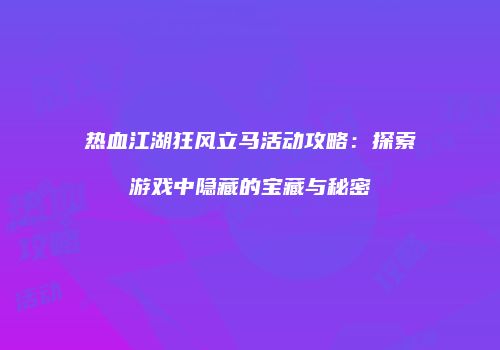 热血江湖狂风立马活动攻略：探索游戏中隐藏的宝藏与秘密