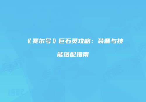 《赛尔号》巨石灵攻略：装备与技能搭配指南