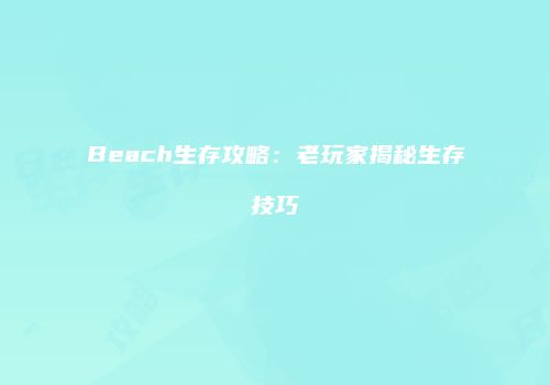 Beach生存攻略：老玩家揭秘生存技巧