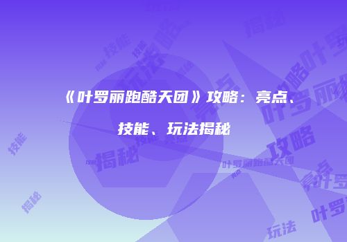 《叶罗丽跑酷天团》攻略：亮点、技能、玩法揭秘