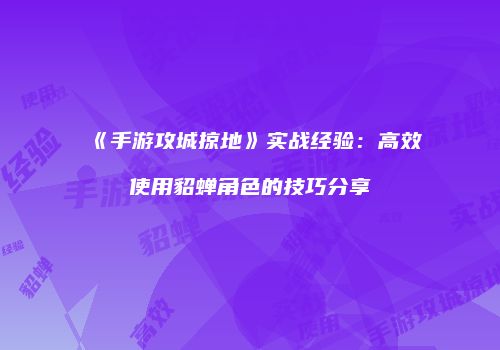 《手游攻城掠地》实战经验：高效使用貂蝉角色的技巧分享