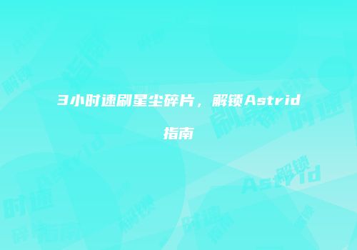 3小时速刷星尘碎片，解锁Astrid指南