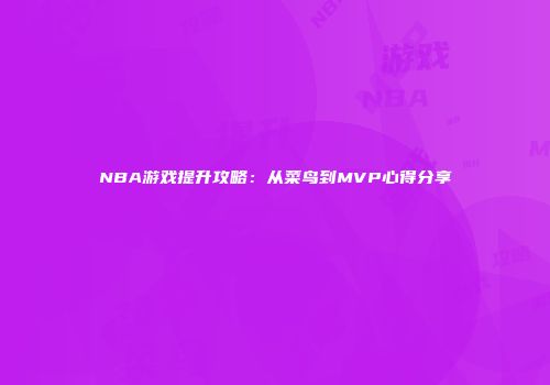 NBA游戏提升攻略：从菜鸟到MVP心得分享