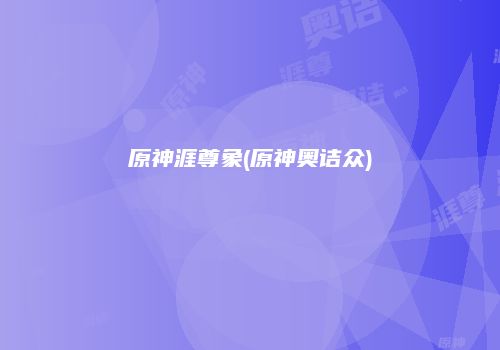 原神涯尊象(原神奥诘众)