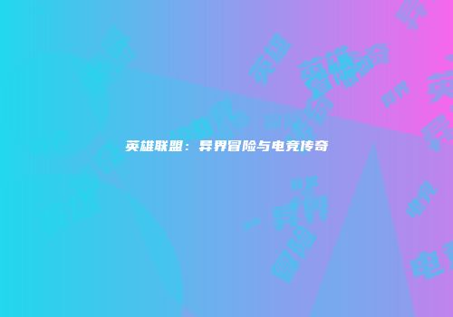 英雄联盟：异界冒险与电竞传奇