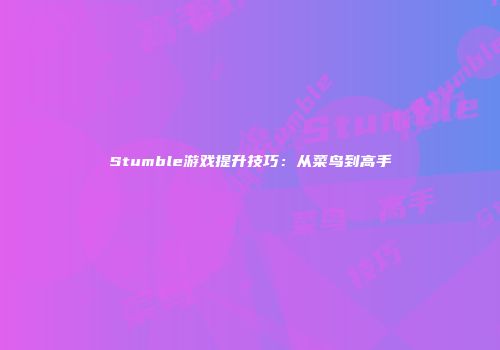 Stumble游戏提升技巧：从菜鸟到高手