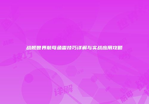 战舰世界航母鱼雷技巧详解与实战应用攻略
