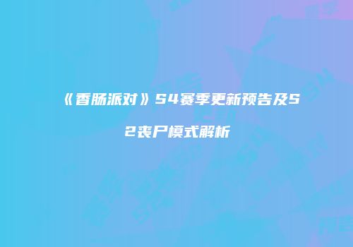 《香肠派对》S4赛季更新预告及S2丧尸模式解析