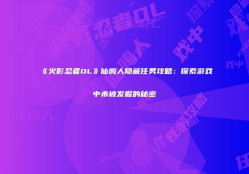 《火影忍者OL》仙鸣人隐藏任务攻略：探索游戏中未被发掘的秘密
